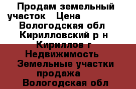 Продам земельный участок › Цена ­ 550 000 - Вологодская обл., Кирилловский р-н, Кириллов г. Недвижимость » Земельные участки продажа   . Вологодская обл.